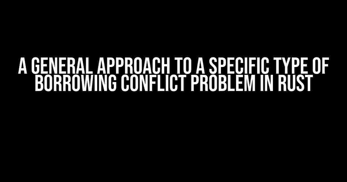 A General Approach to a Specific Type of Borrowing Conflict Problem in Rust