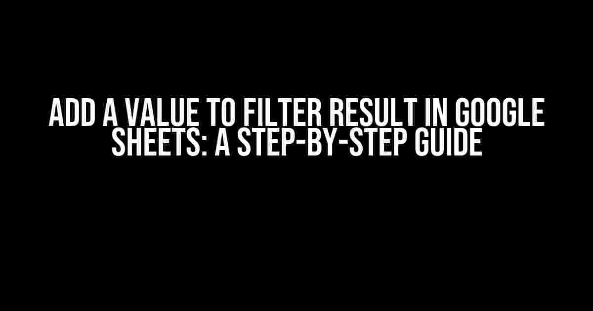 Add a Value to Filter Result in Google Sheets: A Step-by-Step Guide