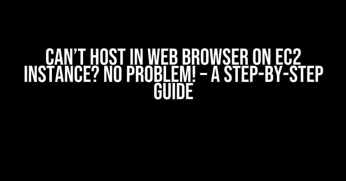 Can’t Host in Web Browser on EC2 Instance? No Problem! – A Step-by-Step Guide