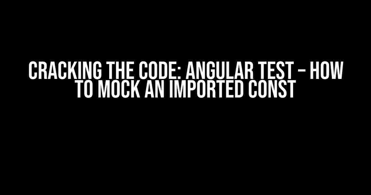 Cracking the Code: Angular Test – How to Mock an Imported Const