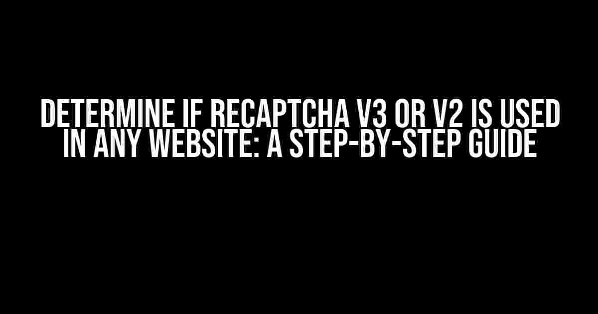 Determine if reCaptcha V3 or V2 is used in any website: A Step-by-Step Guide