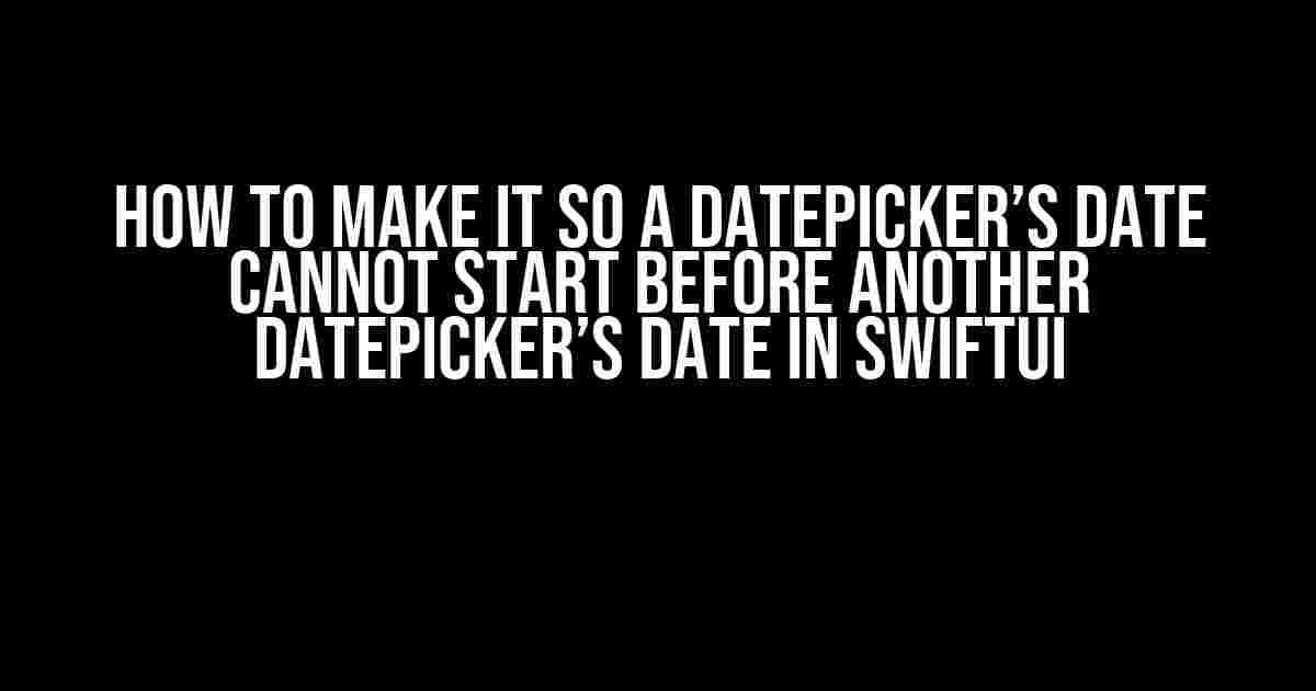 How to Make it So a DatePicker’s Date Cannot Start Before Another DatePicker’s Date in SwiftUI