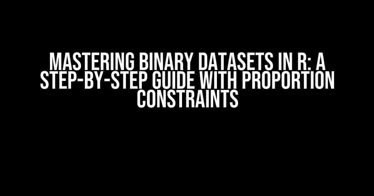 Mastering Binary Datasets in R: A Step-by-Step Guide with Proportion Constraints