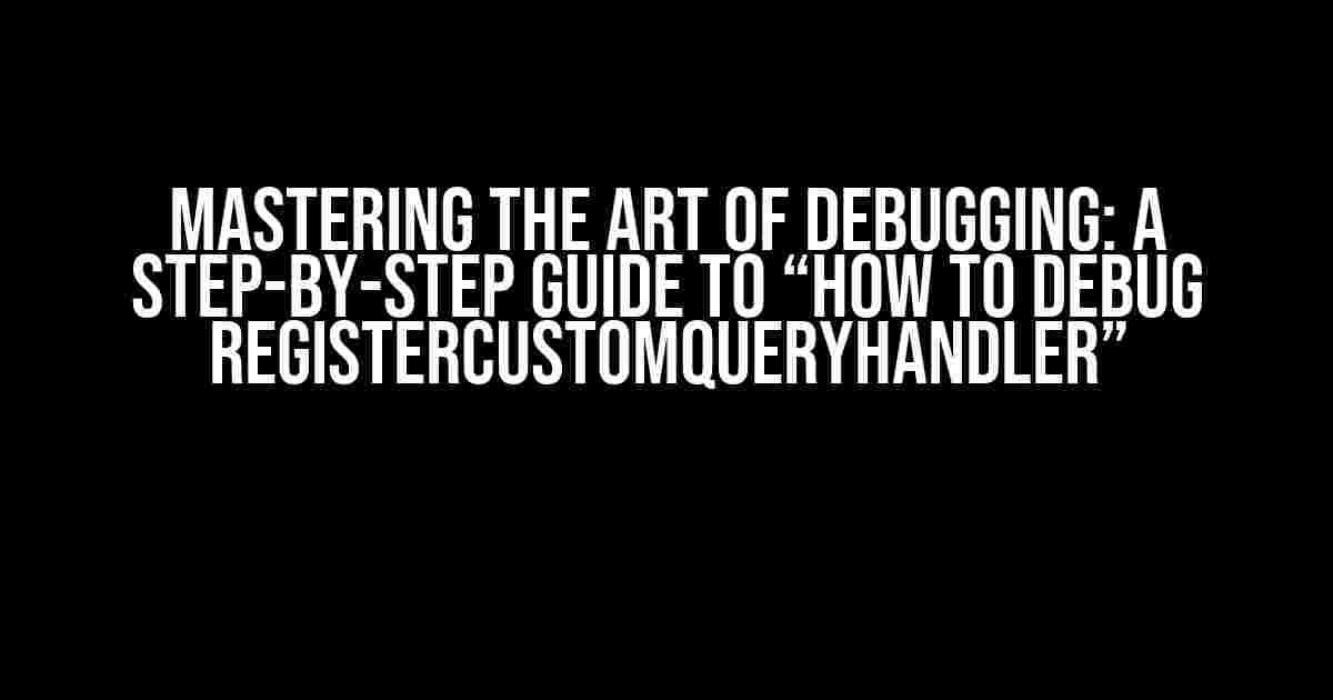 Mastering the Art of Debugging: A Step-by-Step Guide to “How to debug registerCustomQueryHandler”