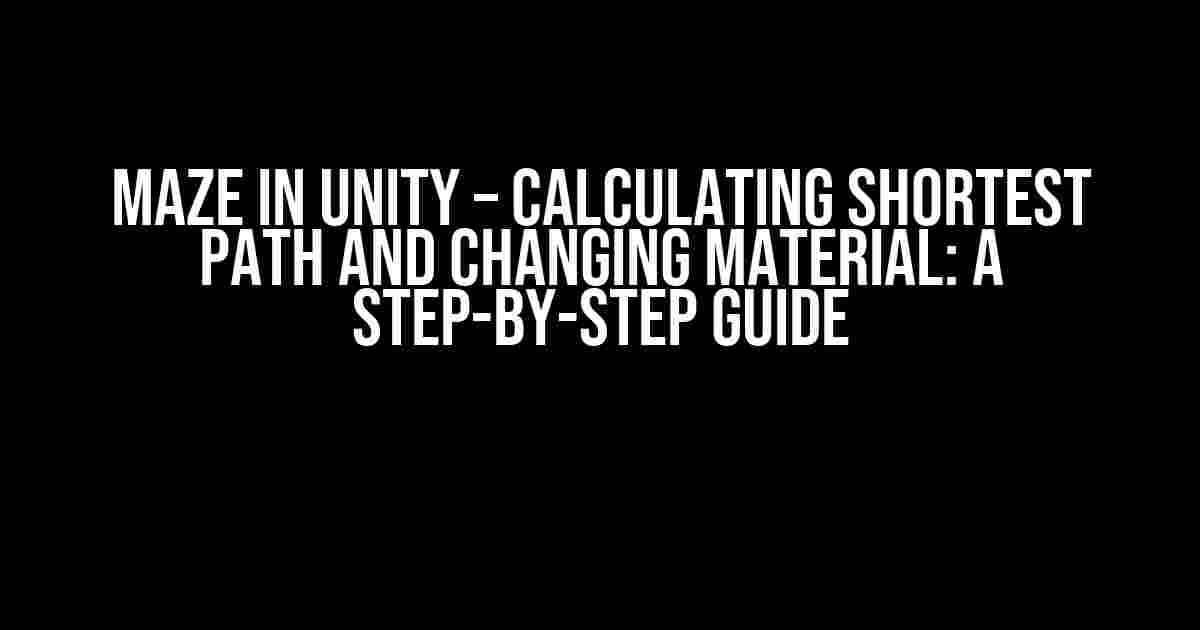 Maze in Unity – Calculating Shortest Path and Changing Material: A Step-by-Step Guide