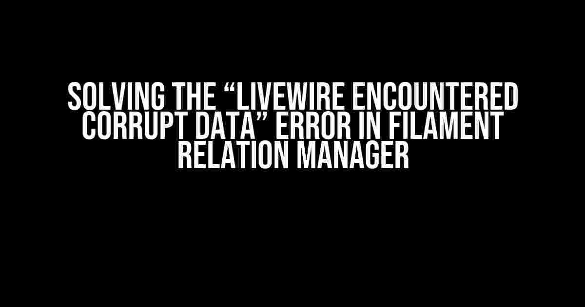 Solving the “Livewire Encountered Corrupt Data” Error in Filament Relation Manager