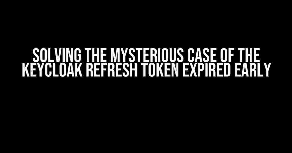 Solving the Mysterious Case of the Keycloak Refresh Token Expired Early