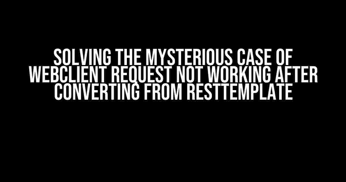 Solving the Mysterious Case of WebClient Request Not Working After Converting from RestTemplate