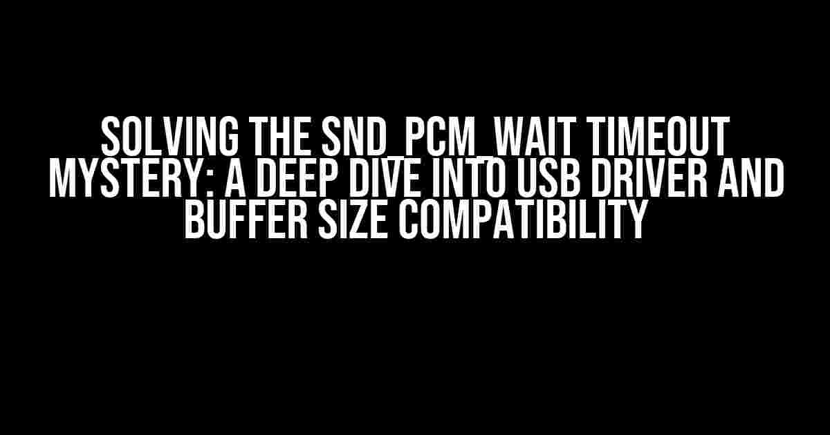 Solving the snd_pcm_wait Timeout Mystery: A Deep Dive into USB Driver and Buffer Size Compatibility