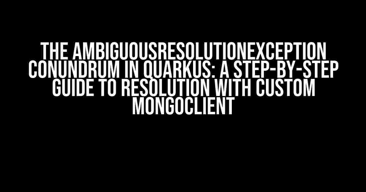 The AmbiguousResolutionException Conundrum in Quarkus: A Step-by-Step Guide to Resolution with Custom MongoClient