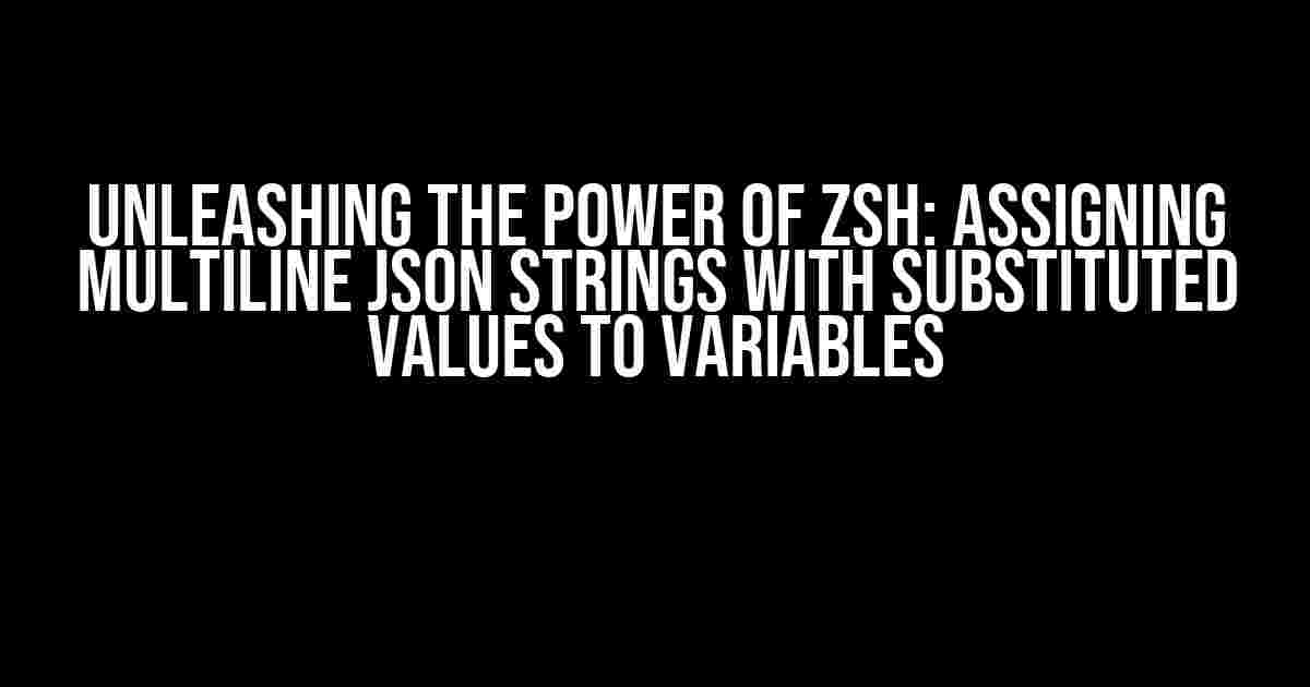 Unleashing the Power of zsh: Assigning Multiline JSON Strings with Substituted Values to Variables