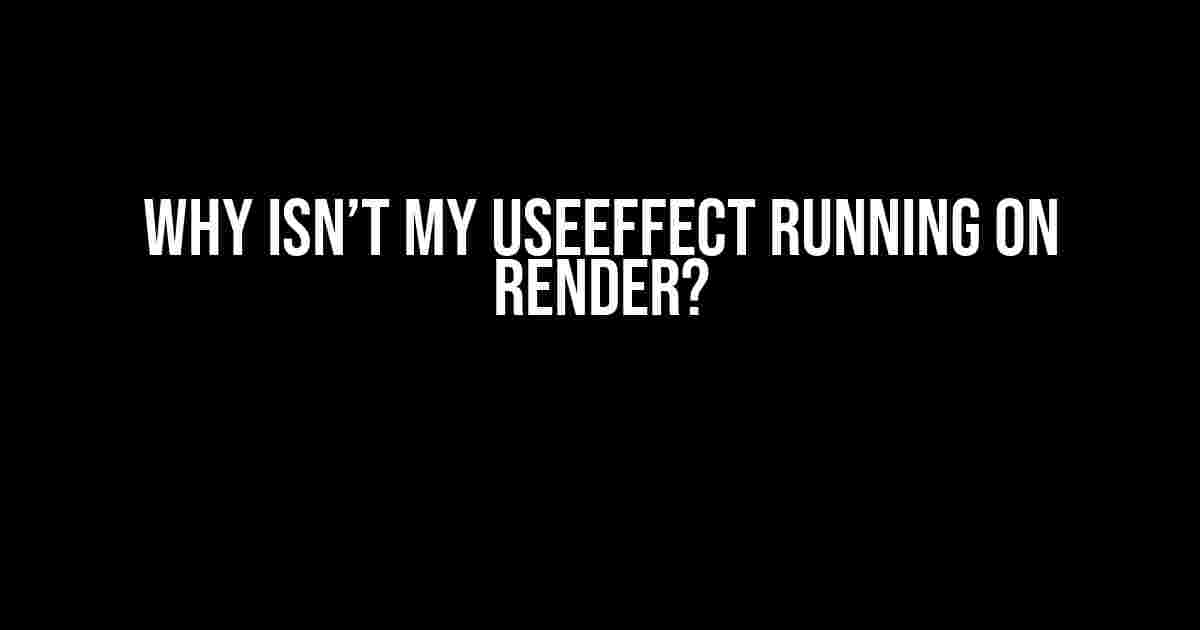 Why isn’t my useEffect running on render?