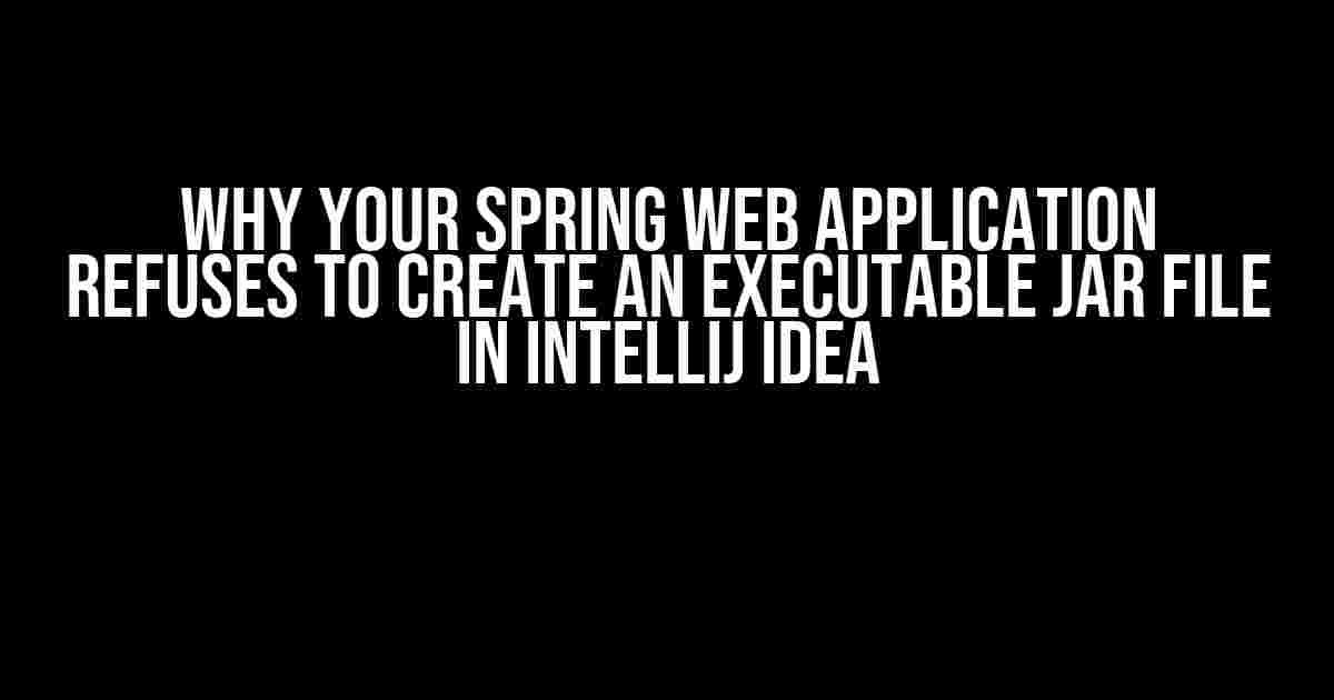 Why Your Spring Web Application Refuses to Create an Executable Jar File in IntelliJ IDEA